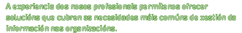 A experiencia dos nosos profesionais permítenos ofrecer solucións que cubren as necesidades máis comúns de xestión da información nas organizacións.