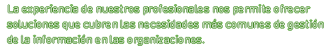 La experiencia de nuestros profesionales nos permite ofrecer soluciones que cubren las necesidades más comunes de gestión de la información en las organizaciones.