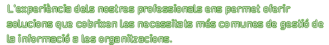 L&#039;experiència dels nostres professionals ens permet oferir solucions que cobrixen les necessitats més comunes de gestió de la informació a les organitzacions.